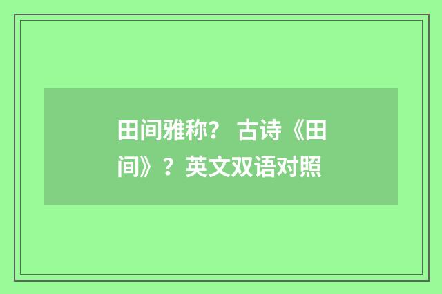田间雅称？ 古诗《田间》？英文双语对照