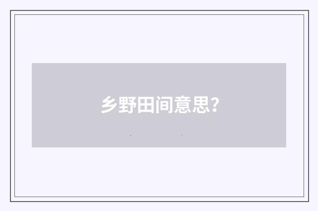 乡野田间意思？
