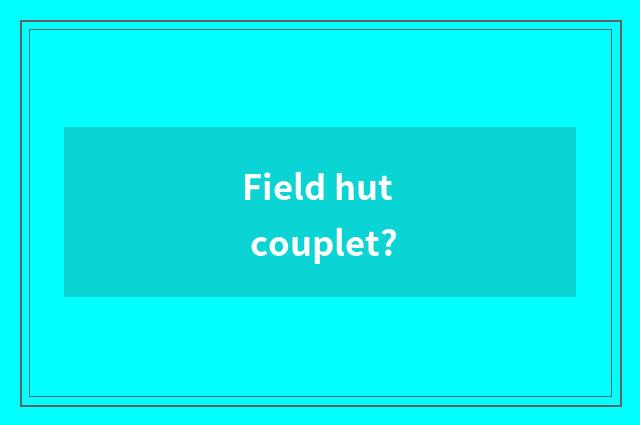 Field hut couplet?