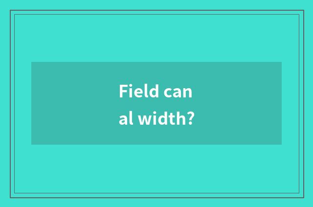 Field canal width?
