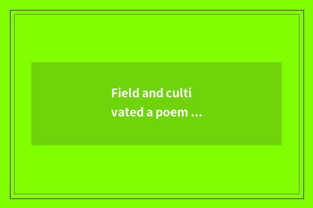 Field and cultivated a poem of four lines?
