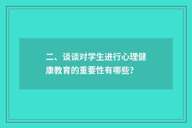 二、谈谈对学生进行心理健康教育的重要性有哪些？