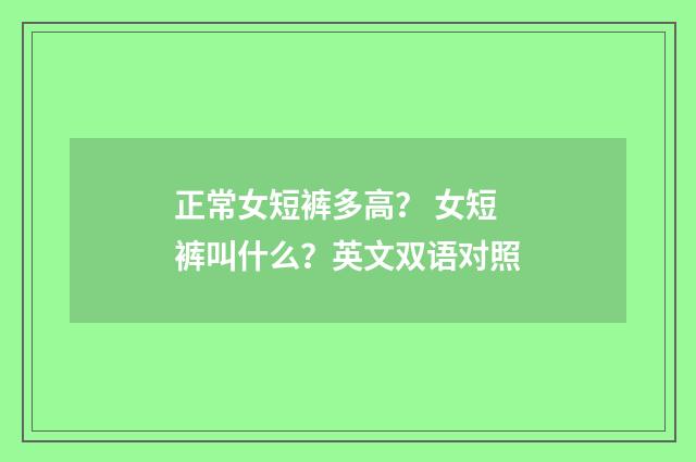 正常女短裤多高？ 女短裤叫什么？英文双语对照