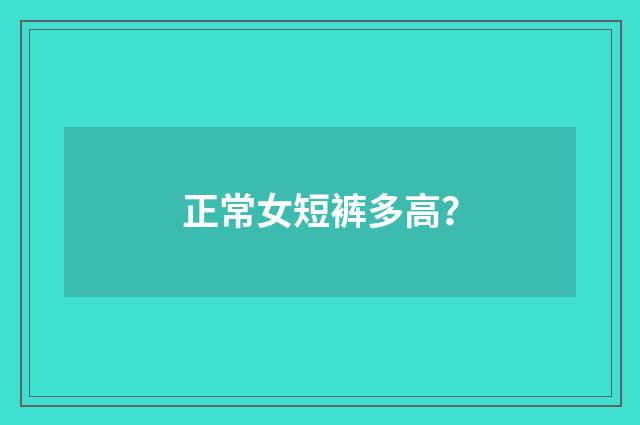 正常女短裤多高？