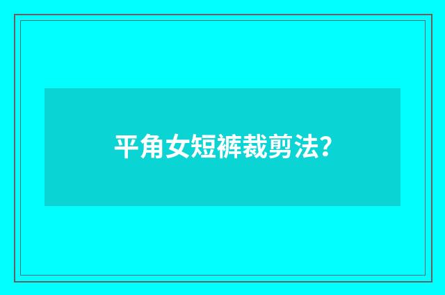 平角女短裤裁剪法？