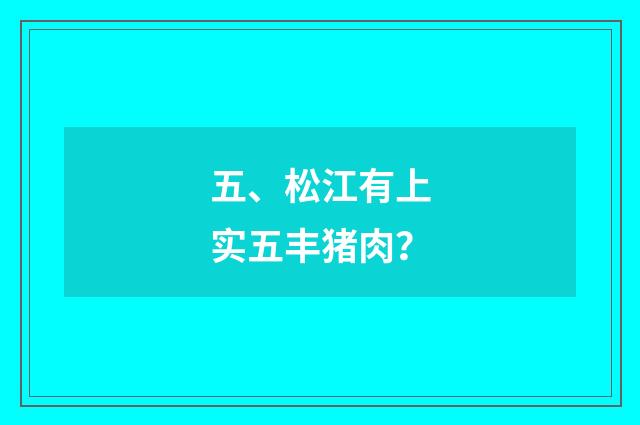 五、松江有上实五丰猪肉?
