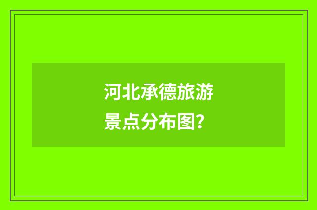 河北承德旅游景点分布图?
