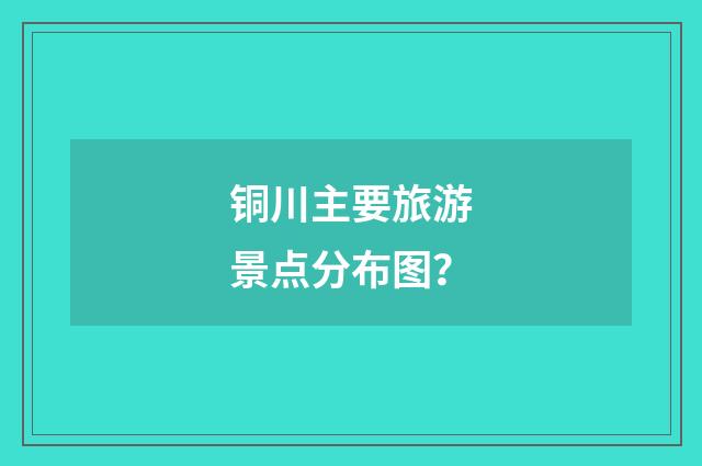 铜川主要旅游景点分布图？