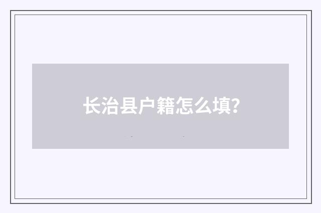 长治县户籍怎么填？