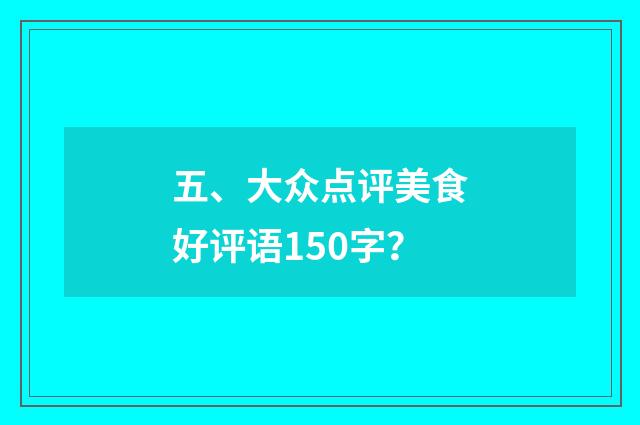 五、大众点评美食好评语150字？