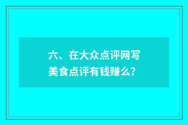 六、在大众点评网写美食点评有钱赚么？
