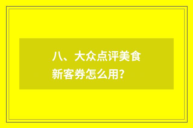 八、大众点评美食新客券怎么用？