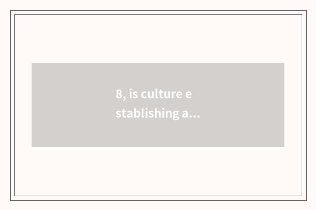8, is culture establishing abundant what?