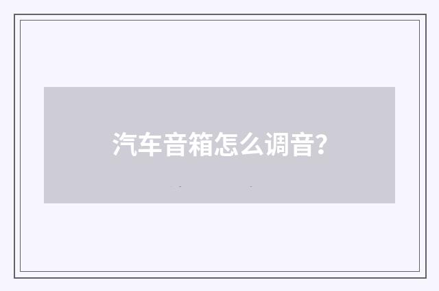 汽车音箱怎么调音？