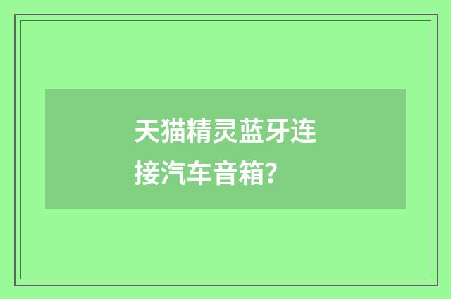 天猫精灵蓝牙连接汽车音箱?