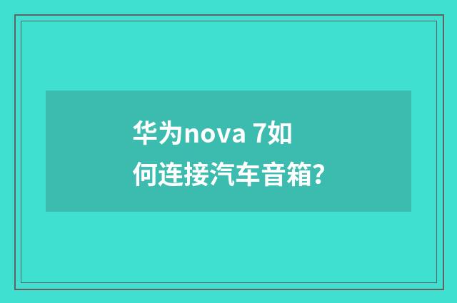 华为nova 7如何连接汽车音箱？