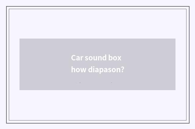 Car sound box how diapason?