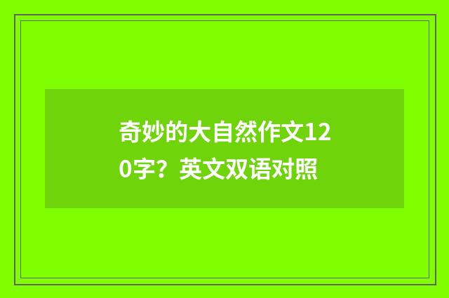 奇妙的大自然作文120字？英文双语对照