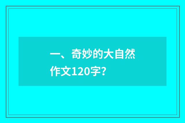 一、奇妙的大自然作文120字?