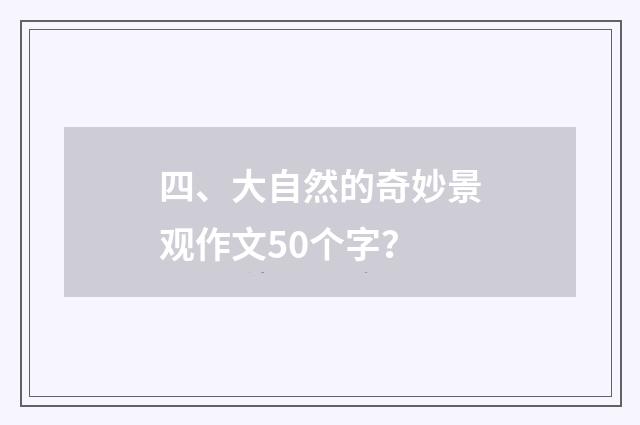 四、大自然的奇妙景观作文50个字？