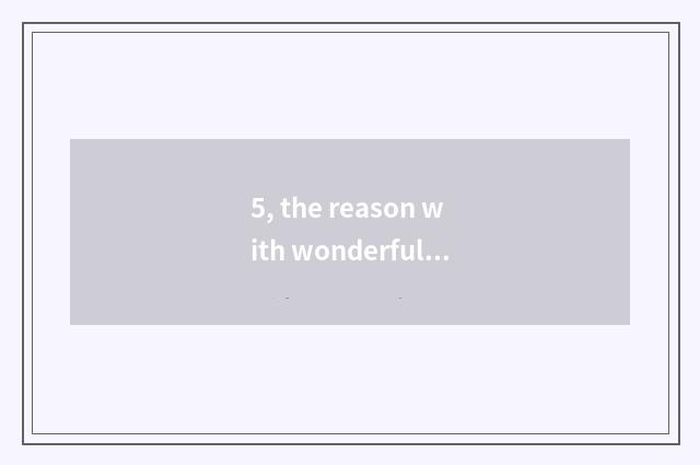 5, the reason with wonderful nature?
