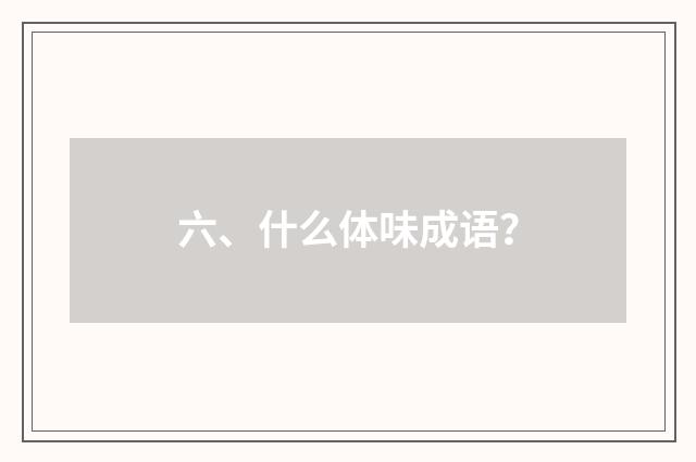 六、什么体味成语？