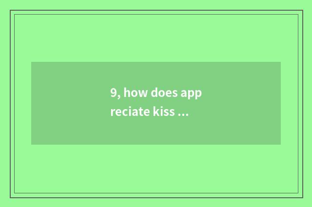 9, how does appreciate kiss affection?