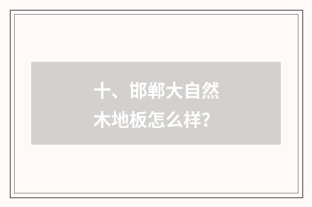 十、邯郸大自然木地板怎么样?