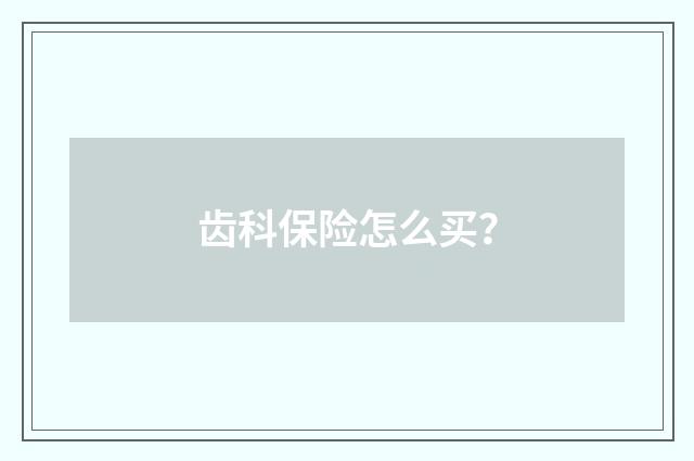 齿科保险怎么买？