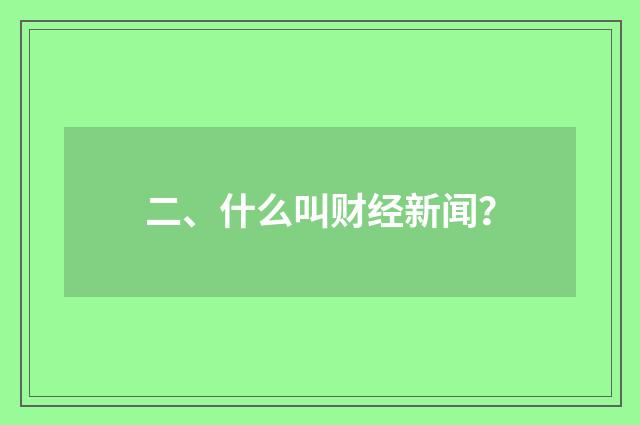 二、什么叫财经新闻？