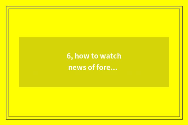 6, how to watch news of foreign finance and economics?