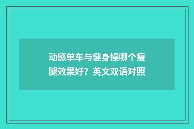 动感单车与健身操哪个瘦腿效果好?英文双语对照