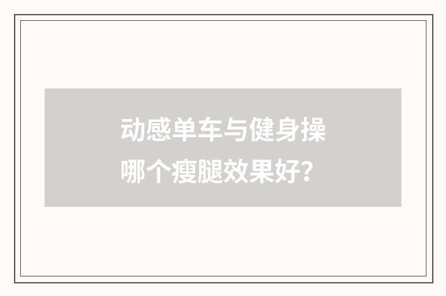 动感单车与健身操哪个瘦腿效果好？