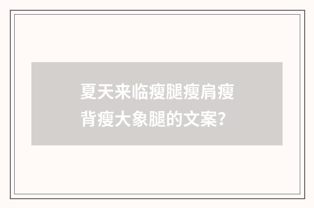 夏天来临瘦腿瘦肩瘦背瘦大象腿的文案？