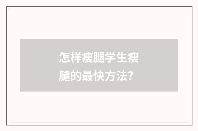 怎样瘦腿学生瘦腿的最快方法？