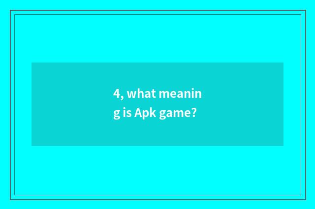 4, what meaning is Apk game?