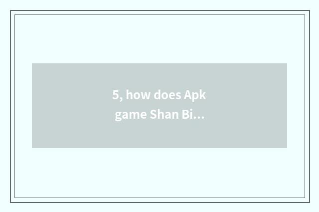 5, how does Apk game Shan Bing do?