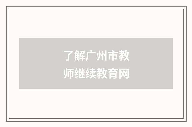 了解广州市教师继续教育网