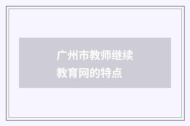 广州市教师继续教育网的特点