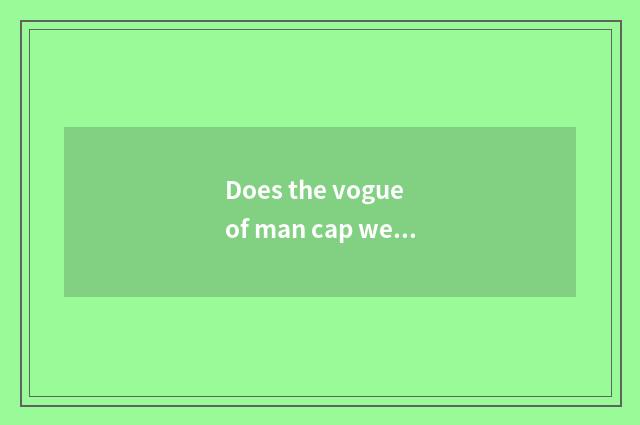 Does the vogue of man cap wear a law?