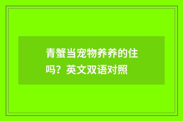 青蟹当宠物养养的住吗?英文双语对照
