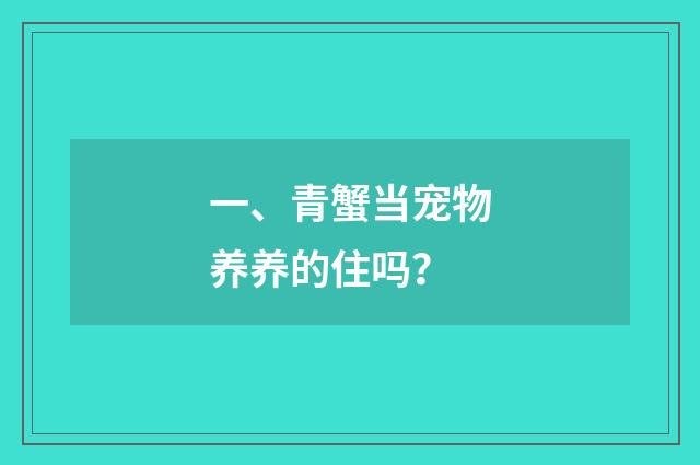 一、青蟹当宠物养养的住吗？