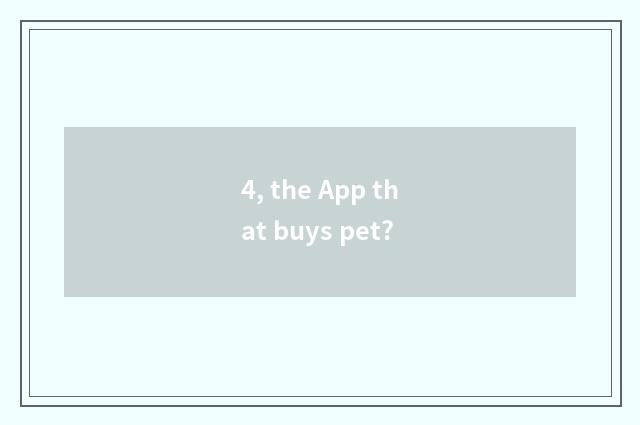 4, the App that buys pet?