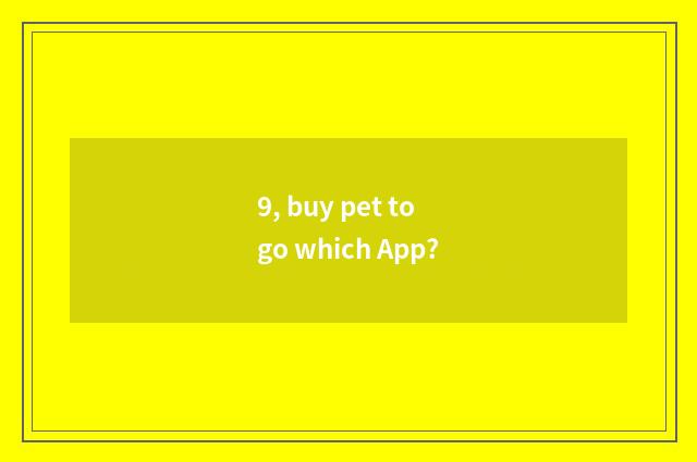 9, buy pet to go which App?