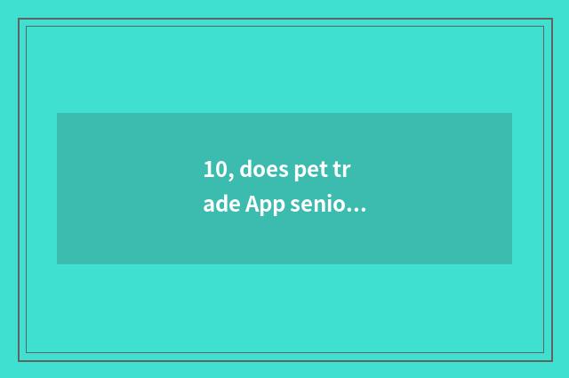 10, does pet trade App seniority?