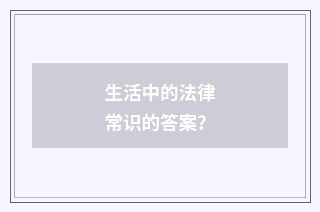 生活中的法律常识的答案？