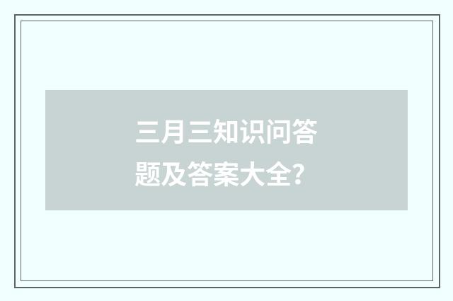 三月三知识问答题及答案大全?