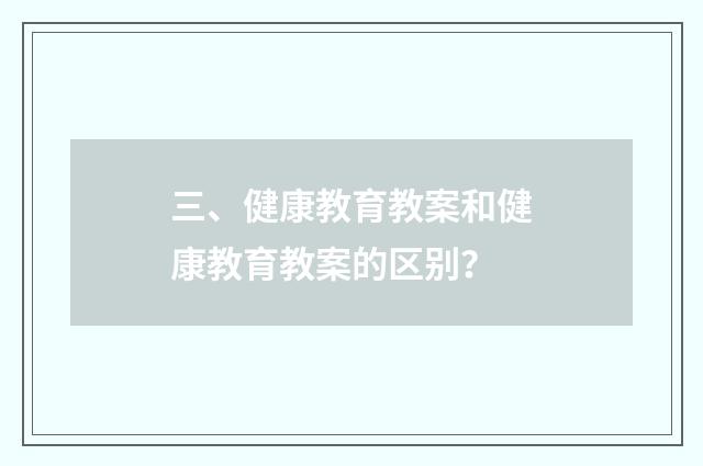 三、健康教育教案和健康教育教案的区别？