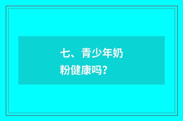 七、青少年奶粉健康吗？