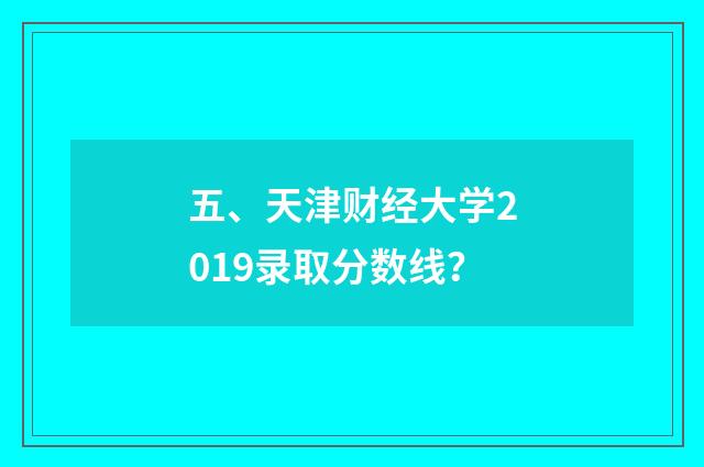 五、天津财经大学2019录取分数线？
